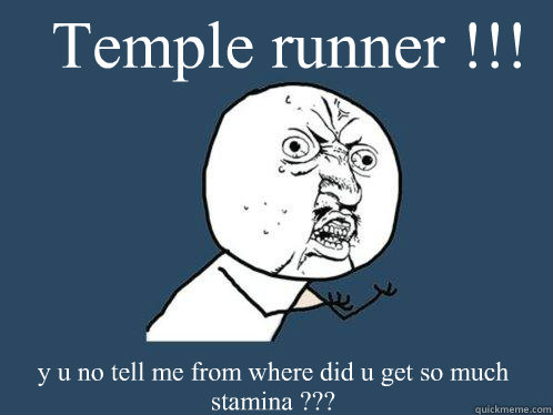 Temple runner !!! y u no tell me from where did u get so much stamina ???  Y U No