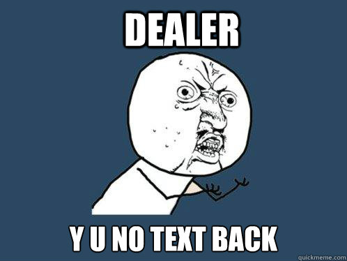 dealer y u no text back  Y U No