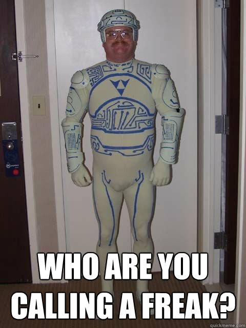  Who are you calling a FREAK? -  Who are you calling a FREAK?  Tron guy