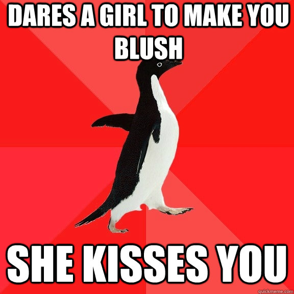 Dares a girl to make you blush she kisses you  Socially Awesome Penguin