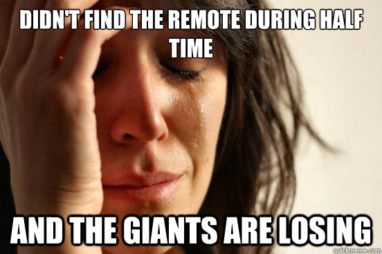 didn't find the remote during half time And the giants are losing - didn't find the remote during half time And the giants are losing  First World Problems