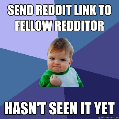 send reddit link to fellow redditor hasn't seen it yet  Success Kid