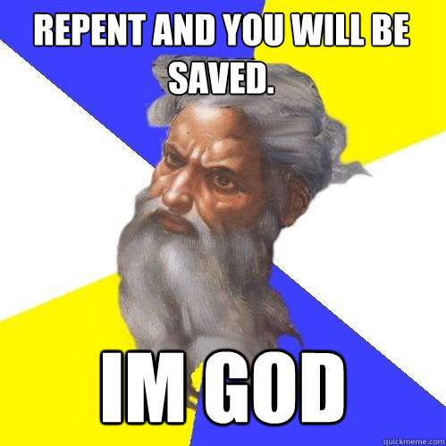 Repent and you will be saved. Im god - Repent and you will be saved. Im god  Advice God