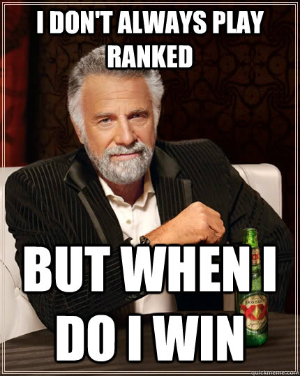 I don't always play ranked but when I do I win  The Most Interesting Man In The World