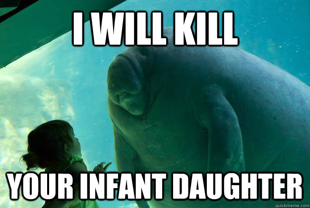 I will kill   your infant daughter  - I will kill   your infant daughter   Overlord Manatee