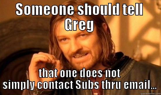 SOMEONE SHOULD TELL GREG THAT ONE DOES NOT SIMPLY CONTACT SUBS THRU EMAIL... Boromir