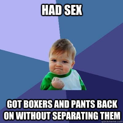 Had Sex Got boxers and pants back on without separating them  Success Kid