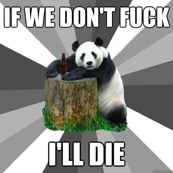 IF WE DON'T FUCK I'LL DIE  Pickup-Line Panda