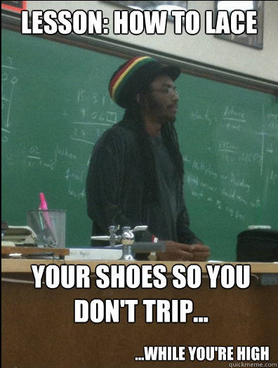 Lesson: How to lace your shoes so you don't trip...
 ...While you're high  Rasta Science Teacher