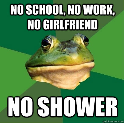 No school, no work, no girlfriend no shower - No school, no work, no girlfriend no shower  Foul Bachelor Frog