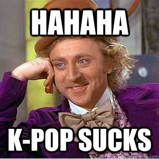 HAHAHA K-pop sucks  Creepy Wonka