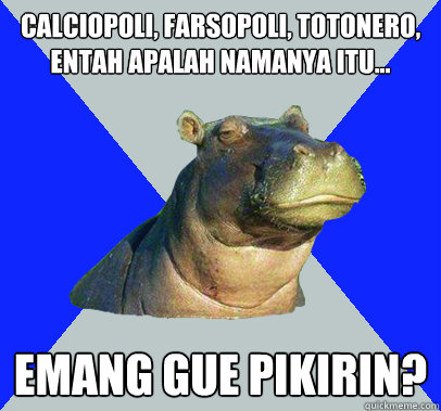 CALCIOPOLI, FARSOPOLI, TOTONERO, ENTAH APALAH NAMANYA ITU... EMANG GUE PIKIRIN? - CALCIOPOLI, FARSOPOLI, TOTONERO, ENTAH APALAH NAMANYA ITU... EMANG GUE PIKIRIN?  Skeptical Hippo