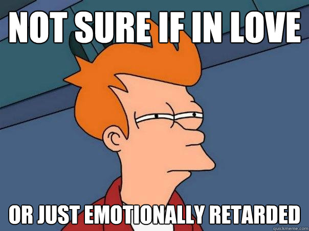 not sure if in love or just emotionally retarded   Futurama Fry