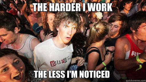 The harder I work the less I'm noticed  Sudden Clarity Clarence