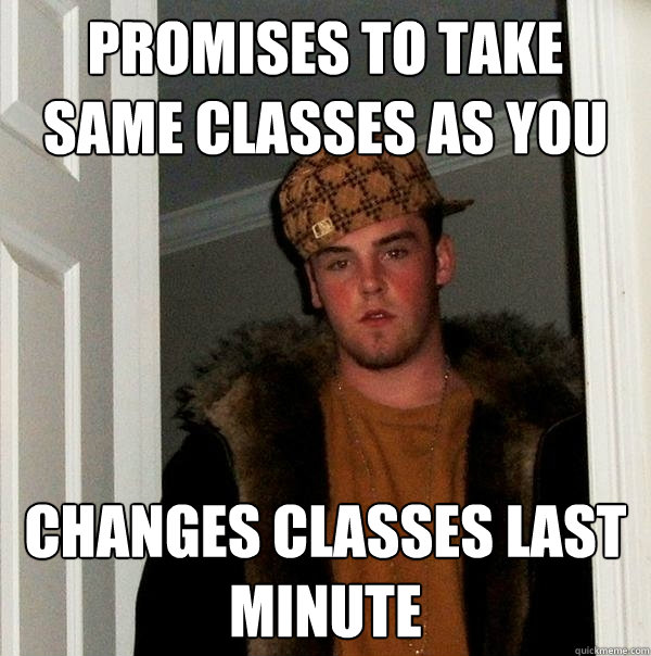 promises to take same classes as you changes classes last minute  Scumbag Steve