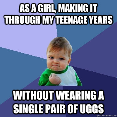 As a girl, making it through my teenage years Without wearing a single pair of uggs  Success Kid