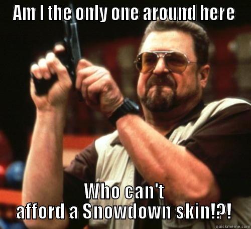 AM I THE ONLY ONE AROUND HERE WHO CAN'T AFFORD A SNOWDOWN SKIN!?! Am I The Only One Around Here