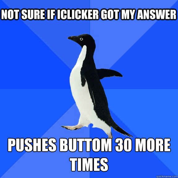 Not sure if iclicker got my answer Pushes buttom 30 more times  Socially Awkward Penguin