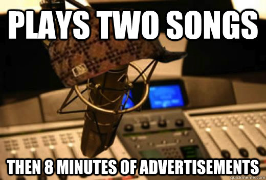 Plays two songs Then 8 minutes of advertisements  scumbag radio station