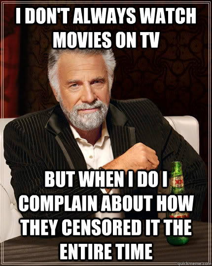 I don't always watch movies on TV but when I do I complain about how they censored it the entire time  The Most Interesting Man In The World