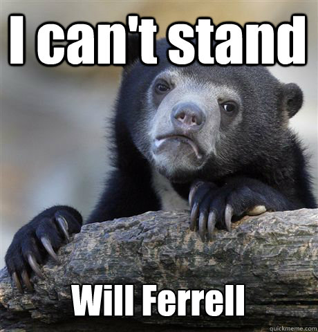 I can't stand  Will Ferrell - I can't stand  Will Ferrell  Confession Bear