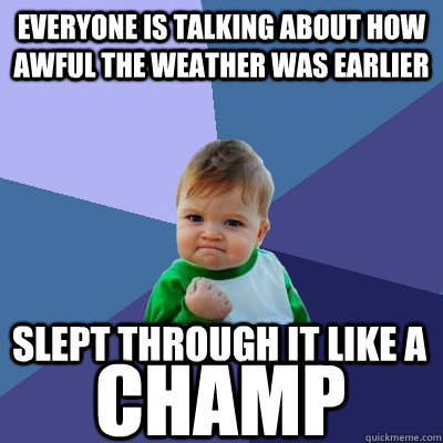 Everyone is talking about how awful the weather was earlier slept through it like a champ  Success Kid