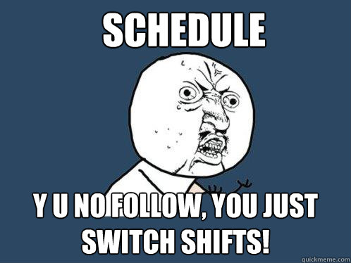 schedule y u no follow, you just switch shifts!  Y U No