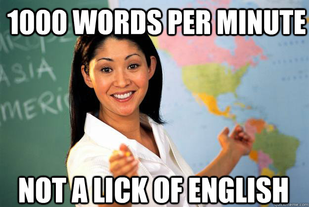 1000 words per minute not a lick of english  Unhelpful High School Teacher