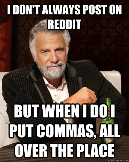 I don't always post on reddit but when I do I put commas, all over the place - I don't always post on reddit but when I do I put commas, all over the place  The Most Interesting Man In The World