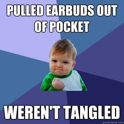 Pulled earbuds out of pocket weren't tangled  Success Kid