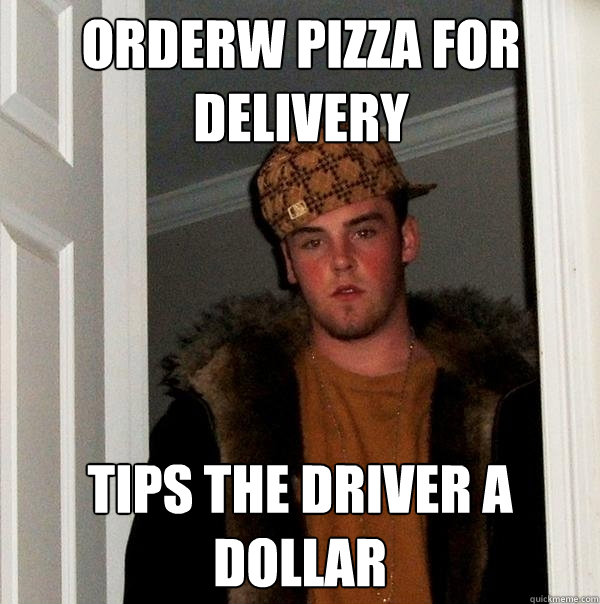 Orderw Pizza for delivery Tips the driver a dollar  Scumbag Steve