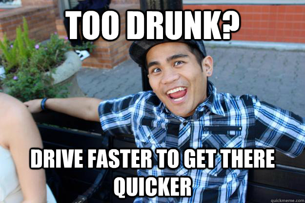 Too drunk? Drive faster to get there quicker  Crazy Idea Guy