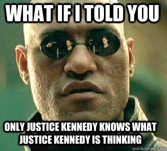 what if i told you Only Justice Kennedy Knows what Justice Kennedy is thinking  Matrix Morpheus