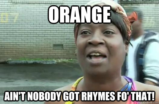 Orange Ain't nobody got rhymes fo' that!  Sweet Brown