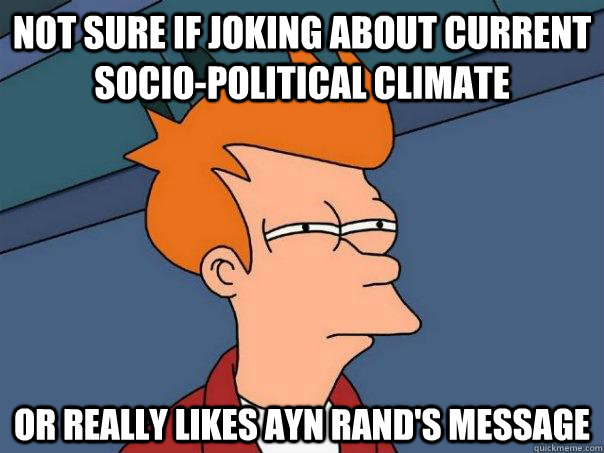 Not Sure if Joking about current socio-political climate or really likes ayn rand's message  Futurama Fry