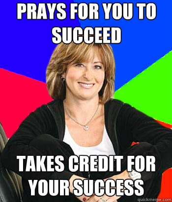 Prays for you to succeed takes credit for your success  Sheltering Suburban Mom