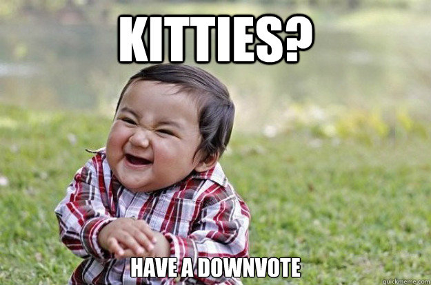 Kitties? Have a downvote  Evil Toddler