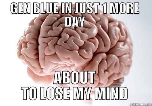 GEN BLUE IN JUST 1 MORE DAY ABOUT TO LOSE MY MIND Scumbag Brain