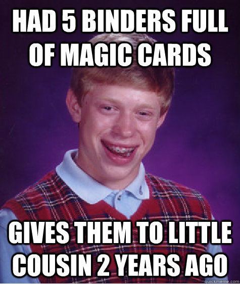 had 5 binders full of magic cards gives them to little cousin 2 years ago  Bad Luck Brian