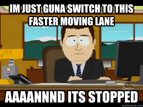 Im just guna switch to this faster moving lane Aaaannnd its stopped  Aaand its gone