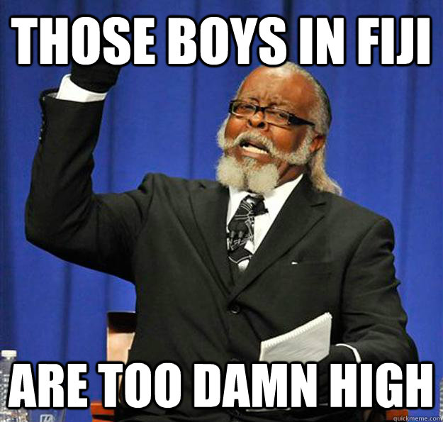 those boys in Fiji are too damn high  Jimmy McMillan