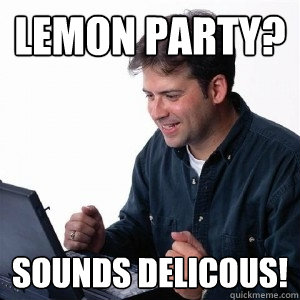 Lemon Party? Sounds delicous!  Lonely Computer Guy