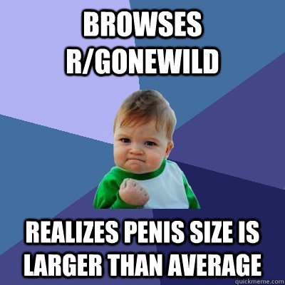 Browses r/gonewild Realizes penis size is larger than average - Browses r/gonewild Realizes penis size is larger than average  Success Kid