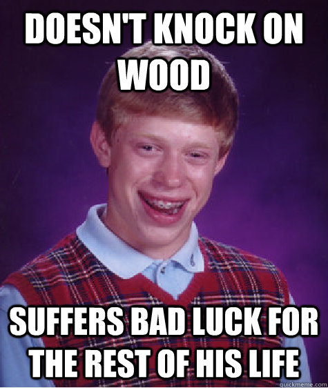 doesn't knock on wood suffers bad luck for the rest of his life - doesn't knock on wood suffers bad luck for the rest of his life  Bad Luck Brian