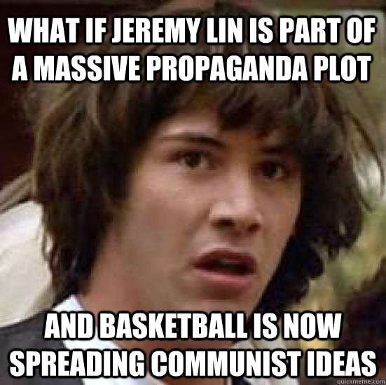 What if Jeremy Lin is part of a massive propaganda plot and basketball is now spreading Communist ideas  conspiracy keanu