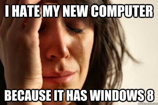 I hate my new computer because it has windows 8 - I hate my new computer because it has windows 8  First World Problems