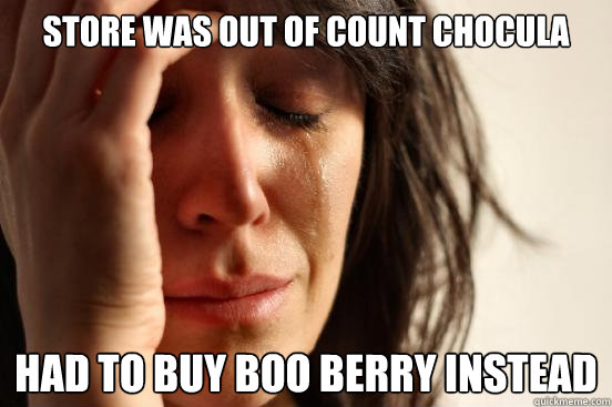 Store was out of count chocula had to buy boo berry instead  First World Problems