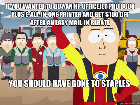 If you wanted to buy an HP® Officejet Pro 8600 Plus e-All-in-One Printer and get $100 off after an easy mail-in rebate you should have gone to staples  Captain Hindsight