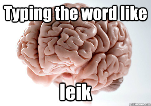 Typing the word like leik   Scumbag Brain