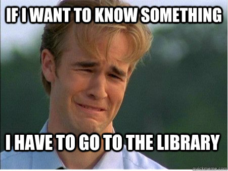 If I want to know something I have to go to the library  1990s Problems